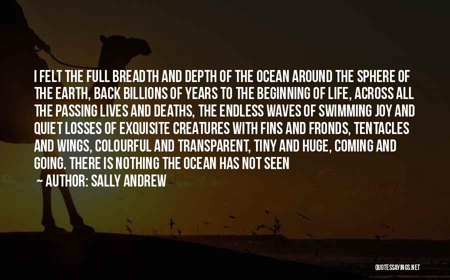 Sally Andrew Quotes: I Felt The Full Breadth And Depth Of The Ocean Around The Sphere Of The Earth, Back Billions Of Years