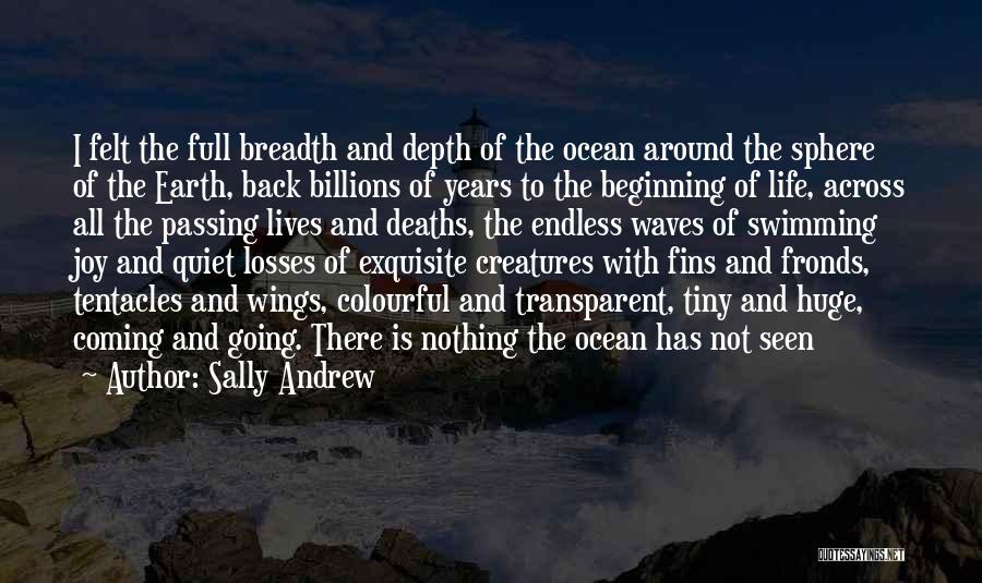 Sally Andrew Quotes: I Felt The Full Breadth And Depth Of The Ocean Around The Sphere Of The Earth, Back Billions Of Years