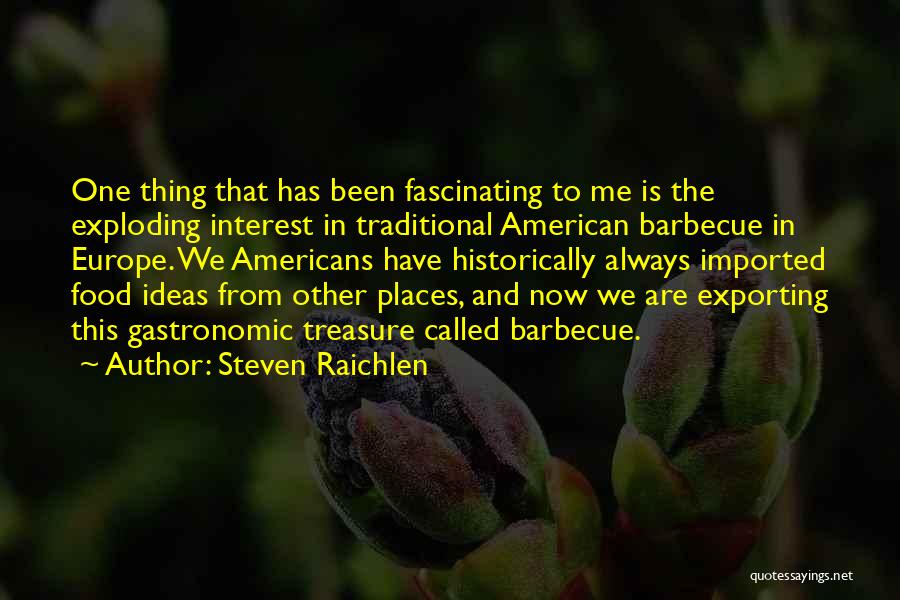 Steven Raichlen Quotes: One Thing That Has Been Fascinating To Me Is The Exploding Interest In Traditional American Barbecue In Europe. We Americans