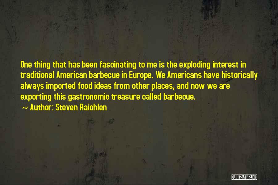 Steven Raichlen Quotes: One Thing That Has Been Fascinating To Me Is The Exploding Interest In Traditional American Barbecue In Europe. We Americans