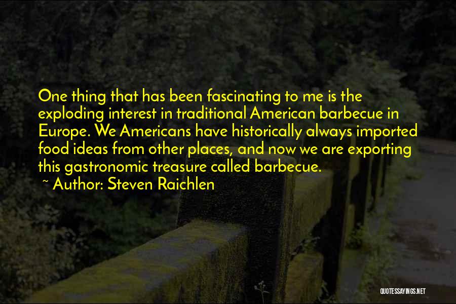 Steven Raichlen Quotes: One Thing That Has Been Fascinating To Me Is The Exploding Interest In Traditional American Barbecue In Europe. We Americans