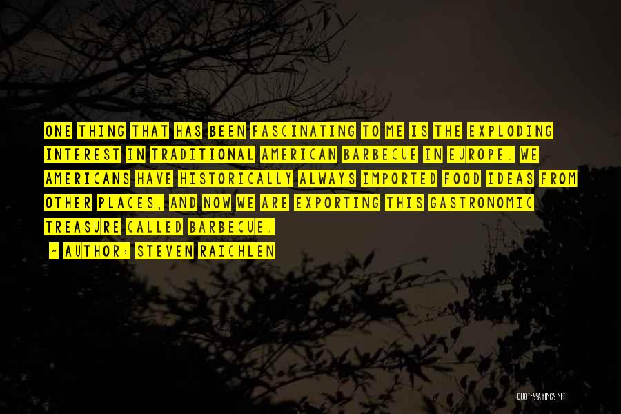 Steven Raichlen Quotes: One Thing That Has Been Fascinating To Me Is The Exploding Interest In Traditional American Barbecue In Europe. We Americans