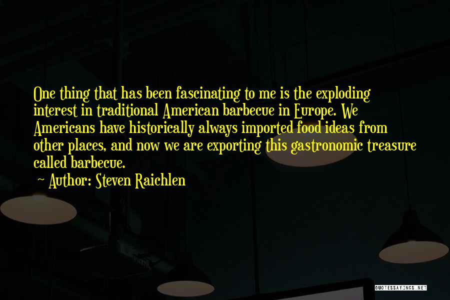 Steven Raichlen Quotes: One Thing That Has Been Fascinating To Me Is The Exploding Interest In Traditional American Barbecue In Europe. We Americans