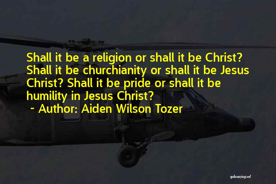 Aiden Wilson Tozer Quotes: Shall It Be A Religion Or Shall It Be Christ? Shall It Be Churchianity Or Shall It Be Jesus Christ?