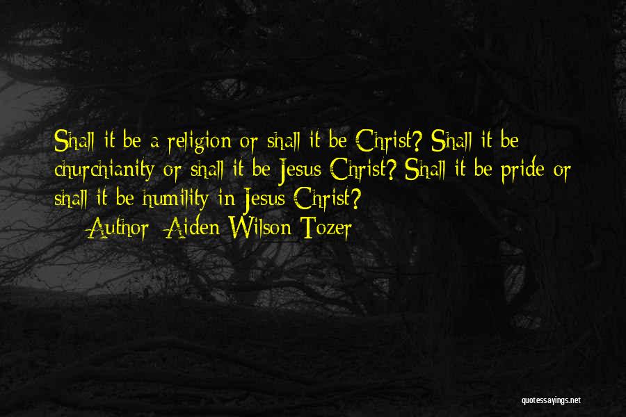 Aiden Wilson Tozer Quotes: Shall It Be A Religion Or Shall It Be Christ? Shall It Be Churchianity Or Shall It Be Jesus Christ?