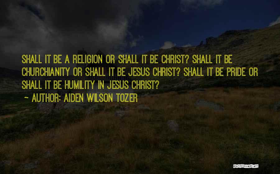 Aiden Wilson Tozer Quotes: Shall It Be A Religion Or Shall It Be Christ? Shall It Be Churchianity Or Shall It Be Jesus Christ?
