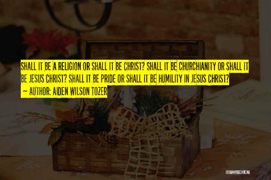 Aiden Wilson Tozer Quotes: Shall It Be A Religion Or Shall It Be Christ? Shall It Be Churchianity Or Shall It Be Jesus Christ?