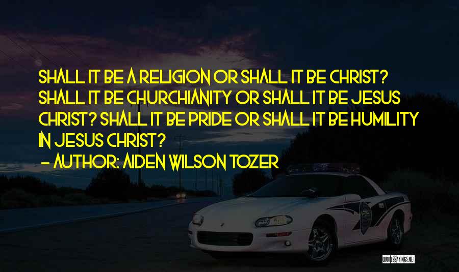 Aiden Wilson Tozer Quotes: Shall It Be A Religion Or Shall It Be Christ? Shall It Be Churchianity Or Shall It Be Jesus Christ?
