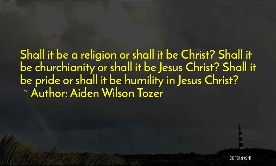 Aiden Wilson Tozer Quotes: Shall It Be A Religion Or Shall It Be Christ? Shall It Be Churchianity Or Shall It Be Jesus Christ?