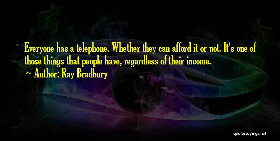 Ray Bradbury Quotes: Everyone Has A Telephone. Whether They Can Afford It Or Not. It's One Of Those Things That People Have, Regardless