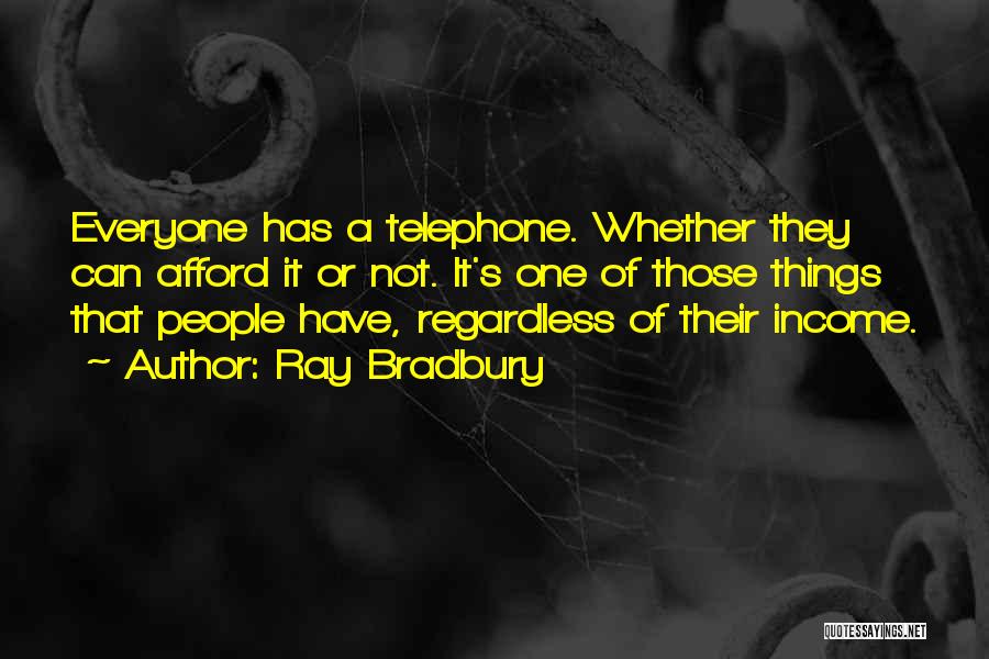 Ray Bradbury Quotes: Everyone Has A Telephone. Whether They Can Afford It Or Not. It's One Of Those Things That People Have, Regardless