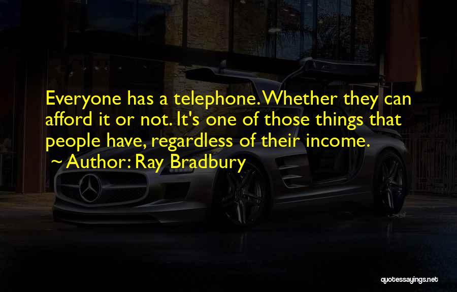 Ray Bradbury Quotes: Everyone Has A Telephone. Whether They Can Afford It Or Not. It's One Of Those Things That People Have, Regardless