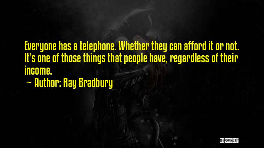 Ray Bradbury Quotes: Everyone Has A Telephone. Whether They Can Afford It Or Not. It's One Of Those Things That People Have, Regardless