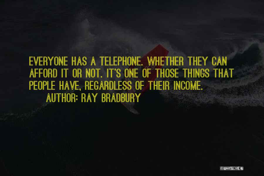 Ray Bradbury Quotes: Everyone Has A Telephone. Whether They Can Afford It Or Not. It's One Of Those Things That People Have, Regardless