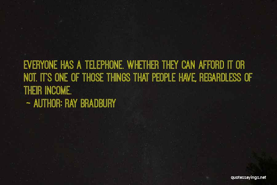 Ray Bradbury Quotes: Everyone Has A Telephone. Whether They Can Afford It Or Not. It's One Of Those Things That People Have, Regardless