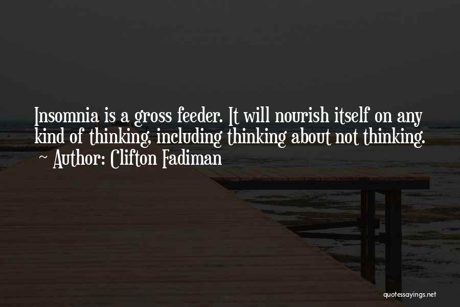 Clifton Fadiman Quotes: Insomnia Is A Gross Feeder. It Will Nourish Itself On Any Kind Of Thinking, Including Thinking About Not Thinking.