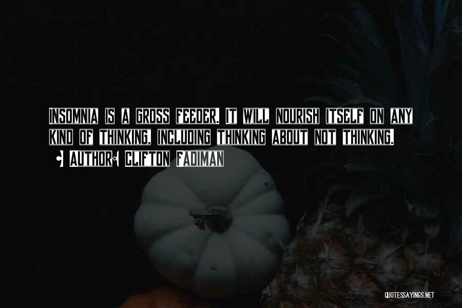 Clifton Fadiman Quotes: Insomnia Is A Gross Feeder. It Will Nourish Itself On Any Kind Of Thinking, Including Thinking About Not Thinking.
