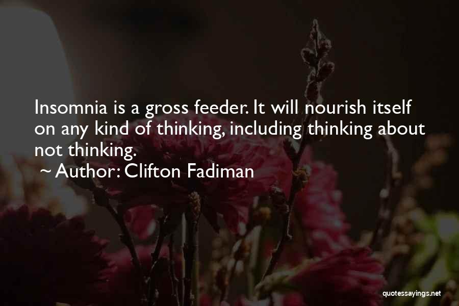 Clifton Fadiman Quotes: Insomnia Is A Gross Feeder. It Will Nourish Itself On Any Kind Of Thinking, Including Thinking About Not Thinking.