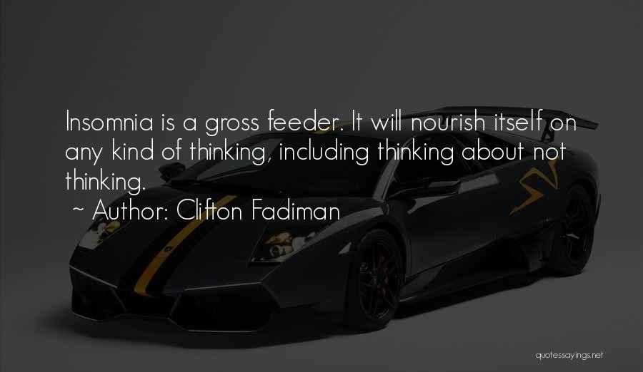 Clifton Fadiman Quotes: Insomnia Is A Gross Feeder. It Will Nourish Itself On Any Kind Of Thinking, Including Thinking About Not Thinking.