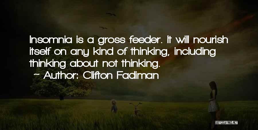 Clifton Fadiman Quotes: Insomnia Is A Gross Feeder. It Will Nourish Itself On Any Kind Of Thinking, Including Thinking About Not Thinking.