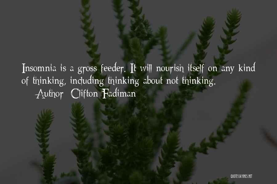 Clifton Fadiman Quotes: Insomnia Is A Gross Feeder. It Will Nourish Itself On Any Kind Of Thinking, Including Thinking About Not Thinking.