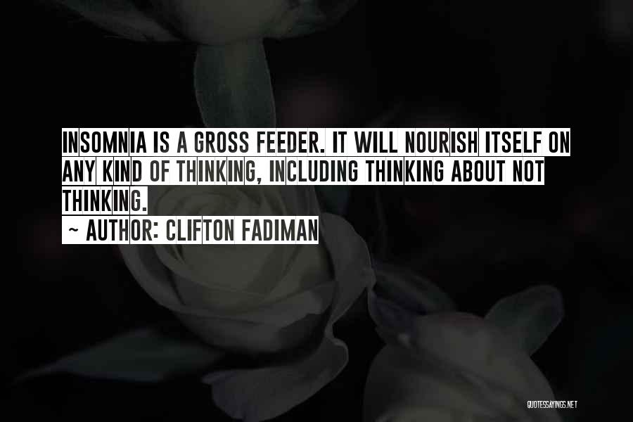 Clifton Fadiman Quotes: Insomnia Is A Gross Feeder. It Will Nourish Itself On Any Kind Of Thinking, Including Thinking About Not Thinking.