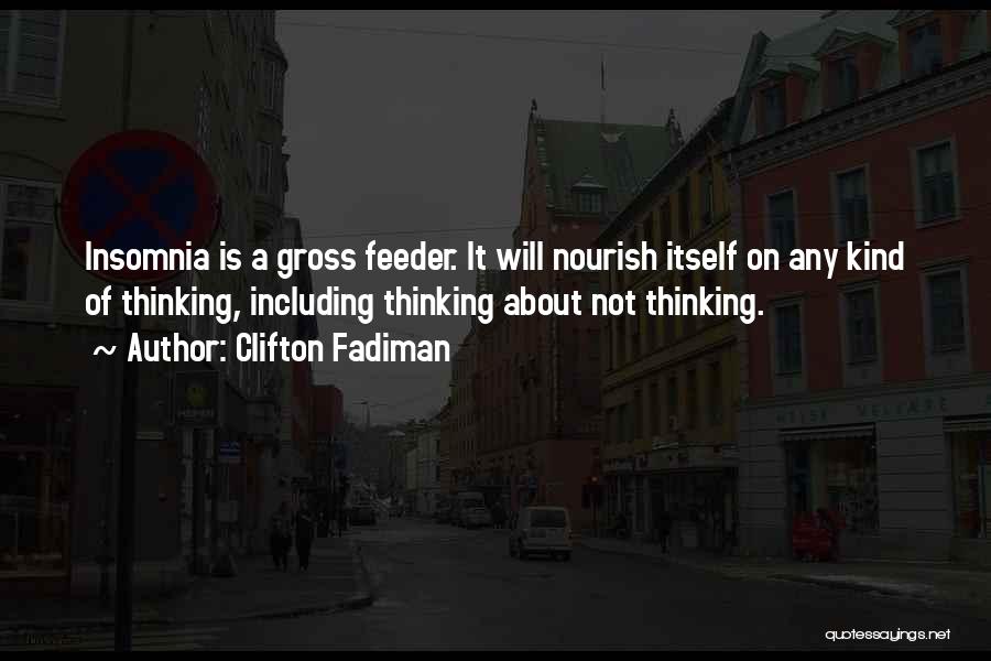 Clifton Fadiman Quotes: Insomnia Is A Gross Feeder. It Will Nourish Itself On Any Kind Of Thinking, Including Thinking About Not Thinking.