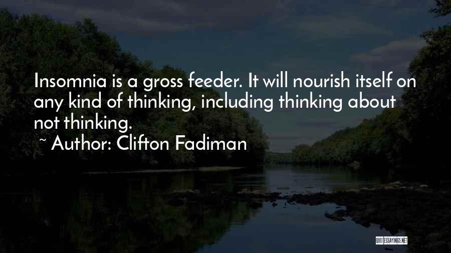 Clifton Fadiman Quotes: Insomnia Is A Gross Feeder. It Will Nourish Itself On Any Kind Of Thinking, Including Thinking About Not Thinking.