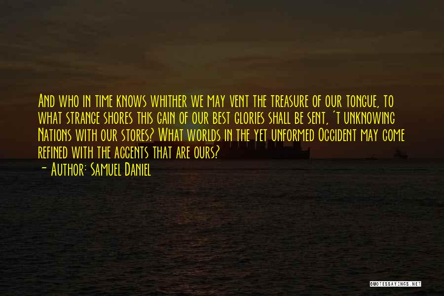 Samuel Daniel Quotes: And Who In Time Knows Whither We May Vent The Treasure Of Our Tongue, To What Strange Shores This Gain