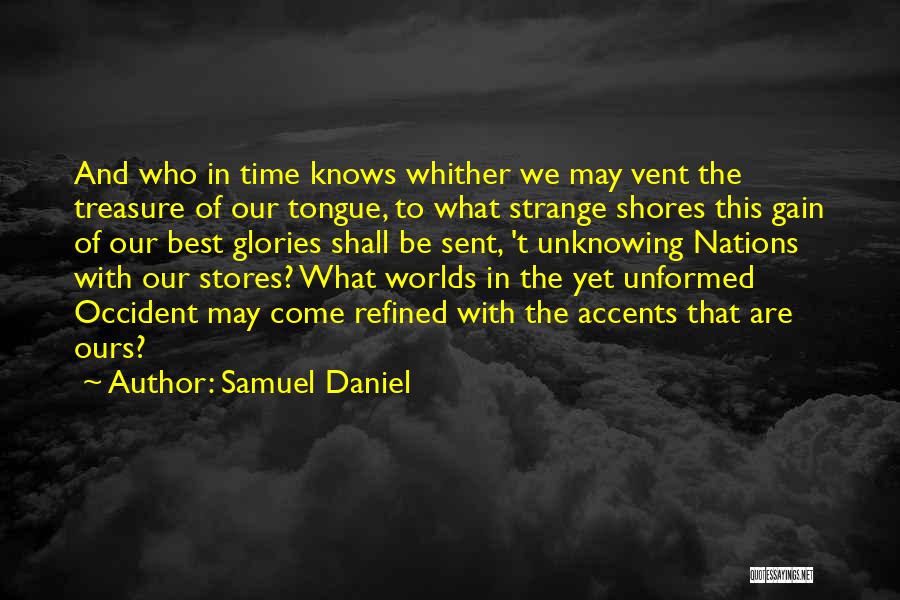 Samuel Daniel Quotes: And Who In Time Knows Whither We May Vent The Treasure Of Our Tongue, To What Strange Shores This Gain