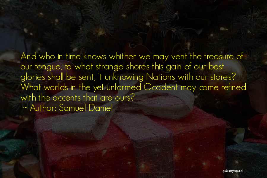 Samuel Daniel Quotes: And Who In Time Knows Whither We May Vent The Treasure Of Our Tongue, To What Strange Shores This Gain