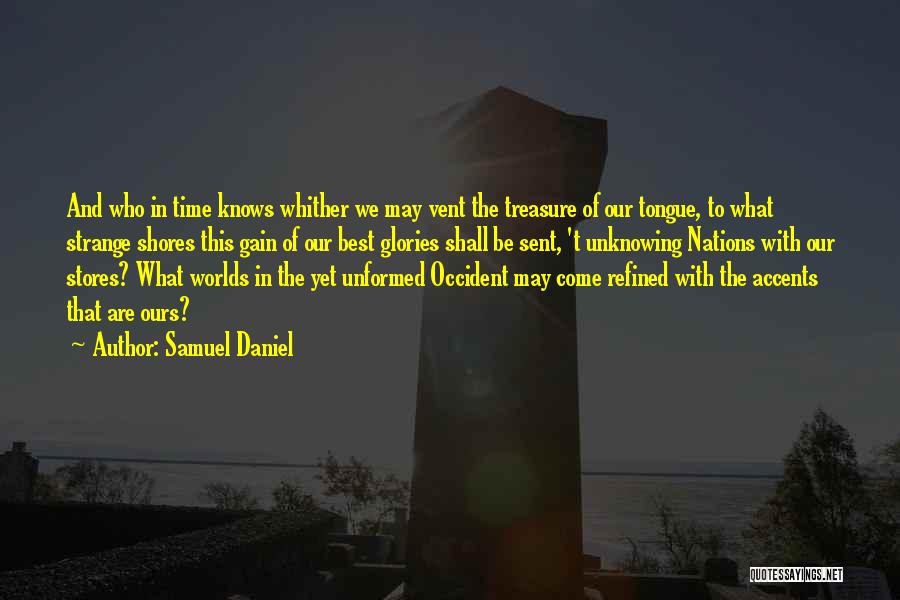 Samuel Daniel Quotes: And Who In Time Knows Whither We May Vent The Treasure Of Our Tongue, To What Strange Shores This Gain