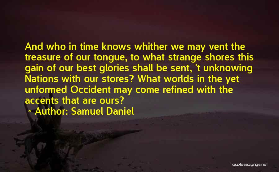 Samuel Daniel Quotes: And Who In Time Knows Whither We May Vent The Treasure Of Our Tongue, To What Strange Shores This Gain