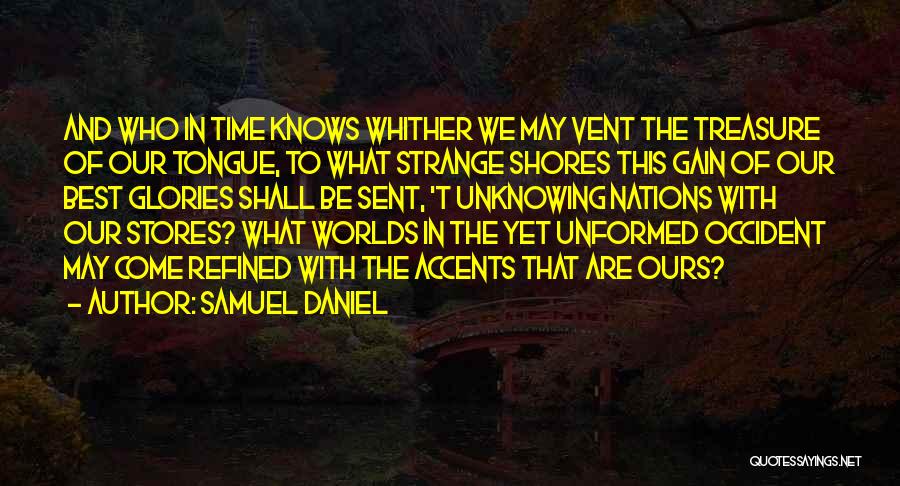 Samuel Daniel Quotes: And Who In Time Knows Whither We May Vent The Treasure Of Our Tongue, To What Strange Shores This Gain