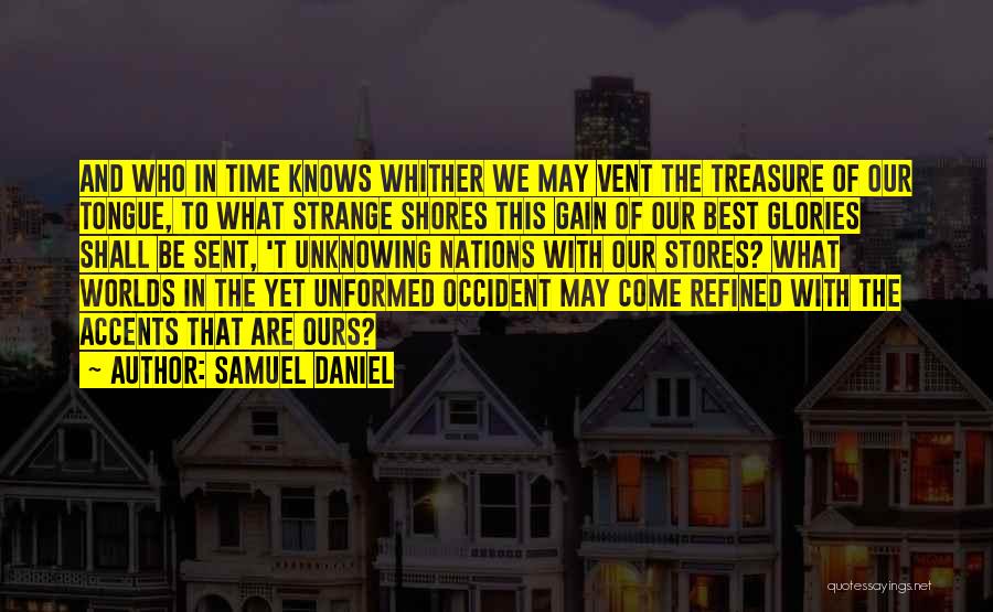 Samuel Daniel Quotes: And Who In Time Knows Whither We May Vent The Treasure Of Our Tongue, To What Strange Shores This Gain