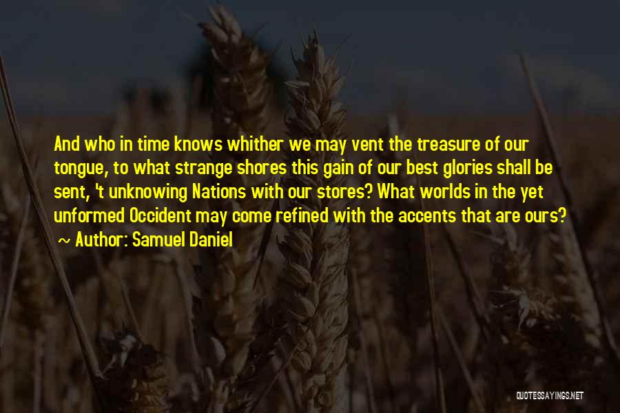 Samuel Daniel Quotes: And Who In Time Knows Whither We May Vent The Treasure Of Our Tongue, To What Strange Shores This Gain