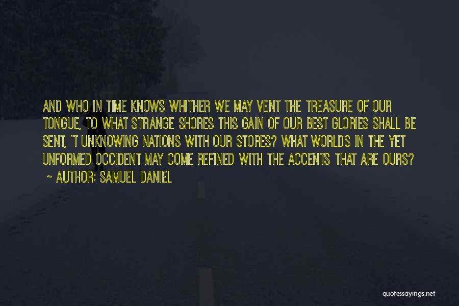 Samuel Daniel Quotes: And Who In Time Knows Whither We May Vent The Treasure Of Our Tongue, To What Strange Shores This Gain