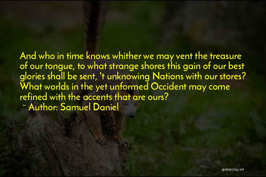 Samuel Daniel Quotes: And Who In Time Knows Whither We May Vent The Treasure Of Our Tongue, To What Strange Shores This Gain
