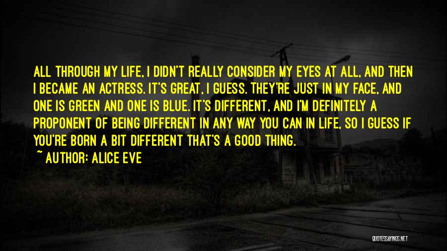 Alice Eve Quotes: All Through My Life, I Didn't Really Consider My Eyes At All, And Then I Became An Actress. It's Great,