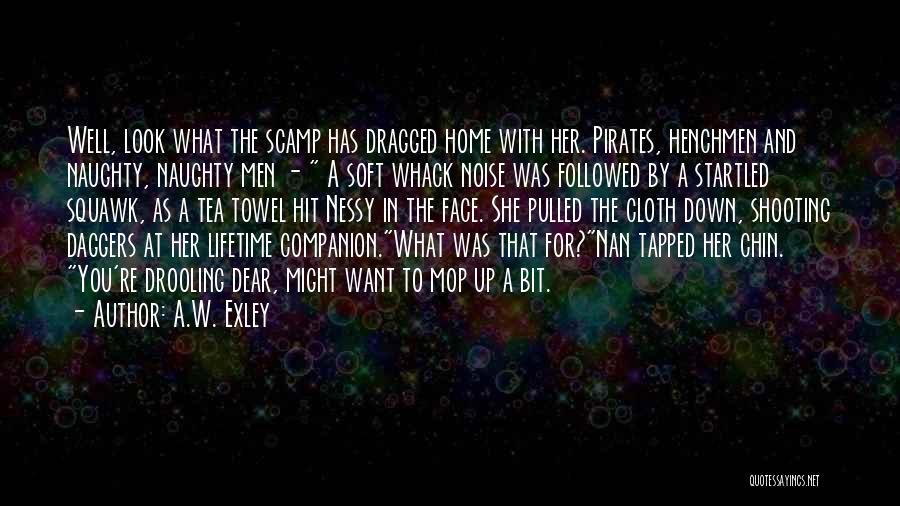 A.W. Exley Quotes: Well, Look What The Scamp Has Dragged Home With Her. Pirates, Henchmen And Naughty, Naughty Men - A Soft Whack