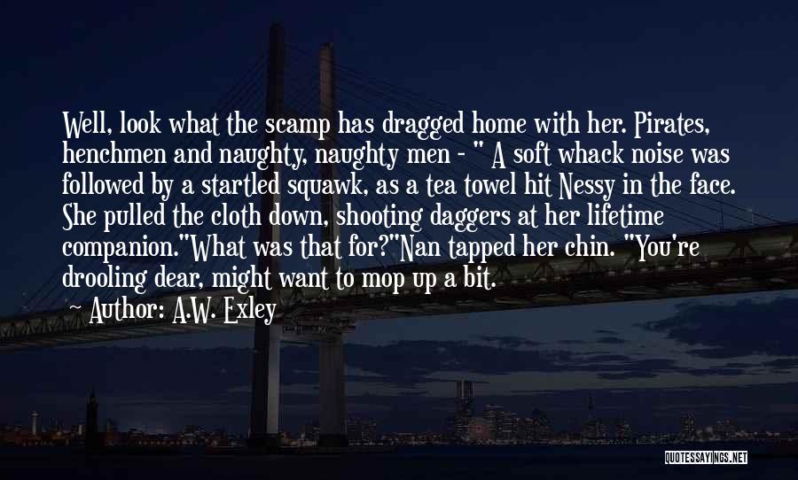 A.W. Exley Quotes: Well, Look What The Scamp Has Dragged Home With Her. Pirates, Henchmen And Naughty, Naughty Men - A Soft Whack