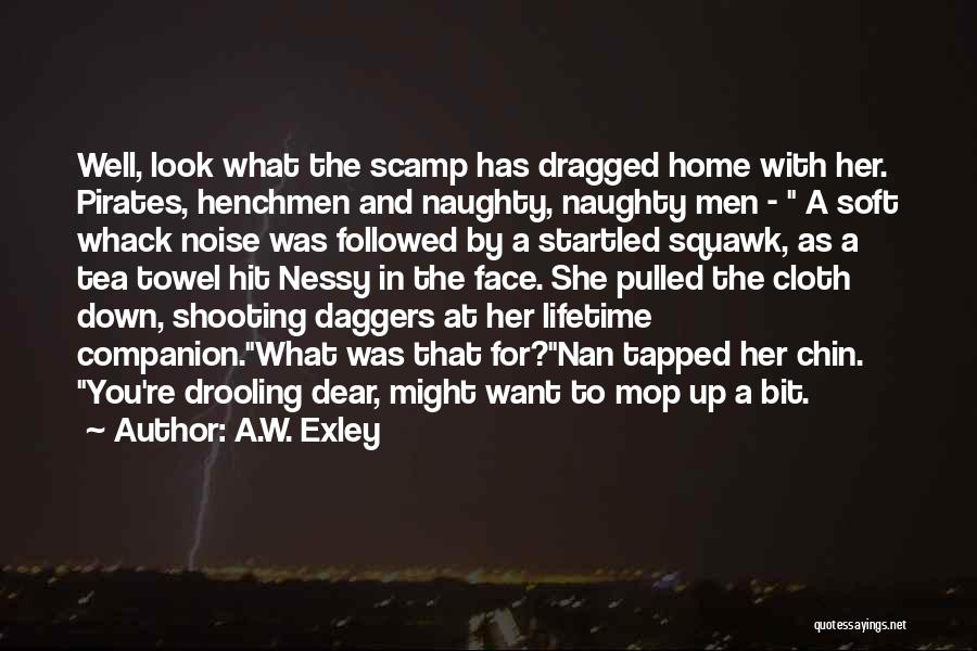 A.W. Exley Quotes: Well, Look What The Scamp Has Dragged Home With Her. Pirates, Henchmen And Naughty, Naughty Men - A Soft Whack