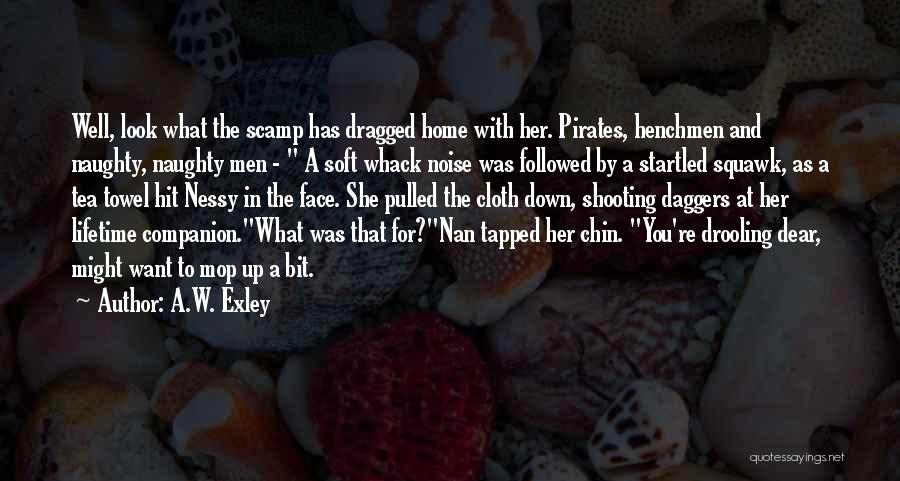 A.W. Exley Quotes: Well, Look What The Scamp Has Dragged Home With Her. Pirates, Henchmen And Naughty, Naughty Men - A Soft Whack