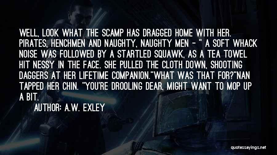 A.W. Exley Quotes: Well, Look What The Scamp Has Dragged Home With Her. Pirates, Henchmen And Naughty, Naughty Men - A Soft Whack