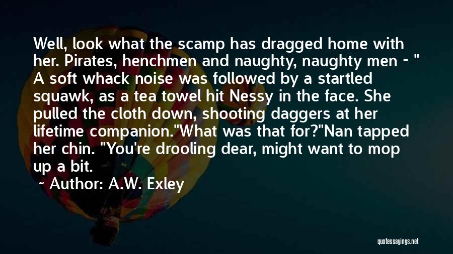 A.W. Exley Quotes: Well, Look What The Scamp Has Dragged Home With Her. Pirates, Henchmen And Naughty, Naughty Men - A Soft Whack