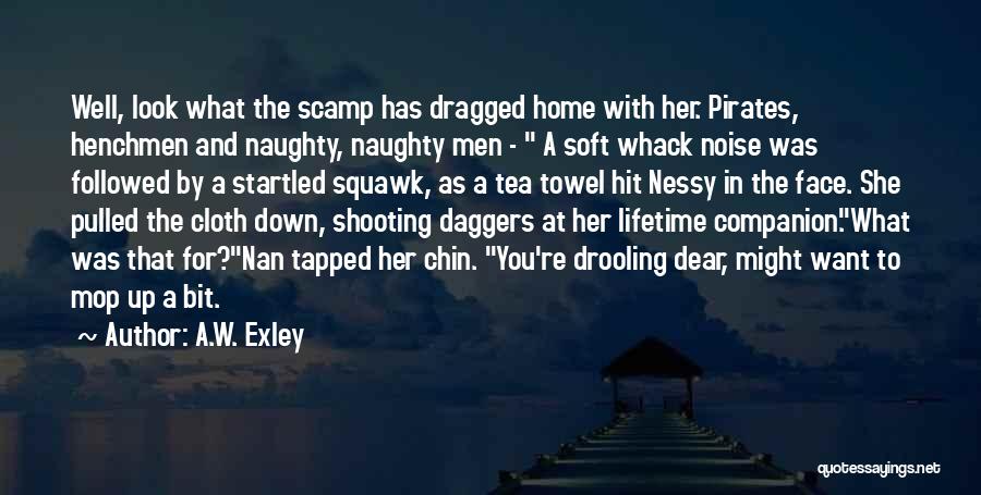A.W. Exley Quotes: Well, Look What The Scamp Has Dragged Home With Her. Pirates, Henchmen And Naughty, Naughty Men - A Soft Whack