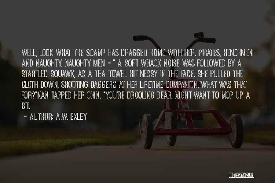A.W. Exley Quotes: Well, Look What The Scamp Has Dragged Home With Her. Pirates, Henchmen And Naughty, Naughty Men - A Soft Whack