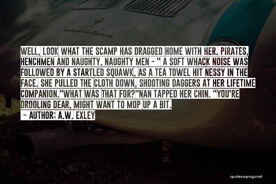 A.W. Exley Quotes: Well, Look What The Scamp Has Dragged Home With Her. Pirates, Henchmen And Naughty, Naughty Men - A Soft Whack