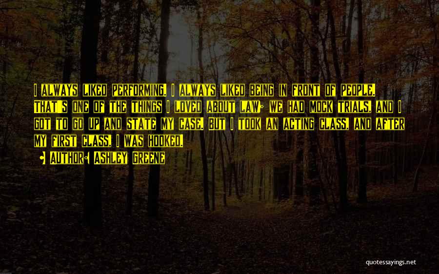 Ashley Greene Quotes: I Always Liked Performing. I Always Liked Being In Front Of People. That's One Of The Things I Loved About