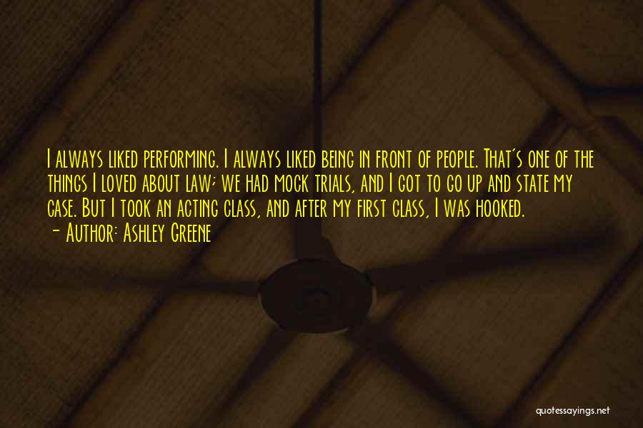 Ashley Greene Quotes: I Always Liked Performing. I Always Liked Being In Front Of People. That's One Of The Things I Loved About